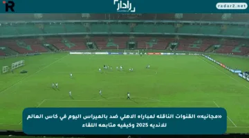 «مجانية» القنوات الناقلة لمباراة الأهلي ضد بالميراس اليوم في كاس العالم للأندية 2025 وكيفية متابعة اللقاء